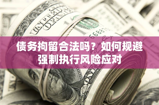 武汉债务拘留合法吗？如何规避强制执行风险应对