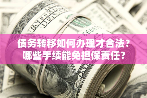 武汉债务转移如何办理才合法？哪些手续能免担保责任？