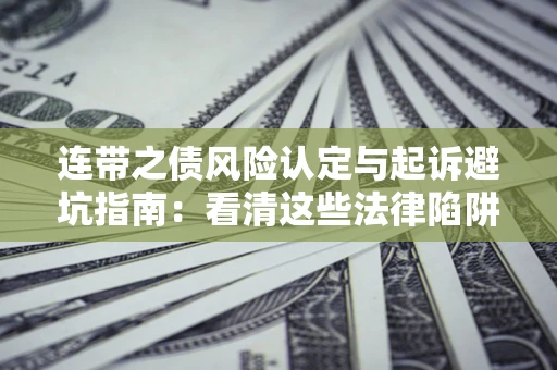 武汉连带之债风险认定与起诉避坑指南：看清这些法律陷阱，避免无辜背债