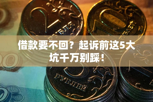 武汉借款要不回？起诉前这5大坑千万别踩！