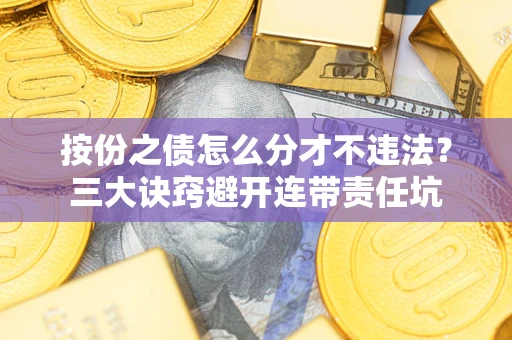 武汉按份之债怎么分才不违法？三大诀窍避开连带责任坑