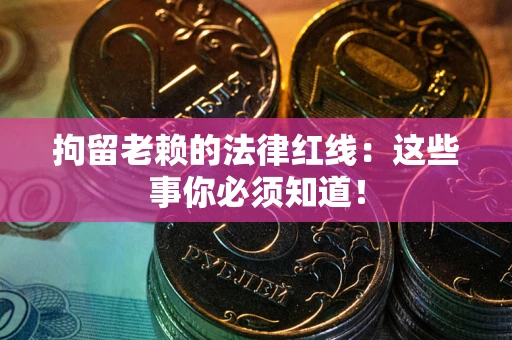 武汉拘留老赖的法律红线：这些事你必须知道！