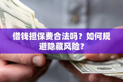 武汉借钱担保费合法吗？如何规避隐藏风险？