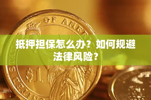 武汉抵押担保怎么办？如何规避法律风险？