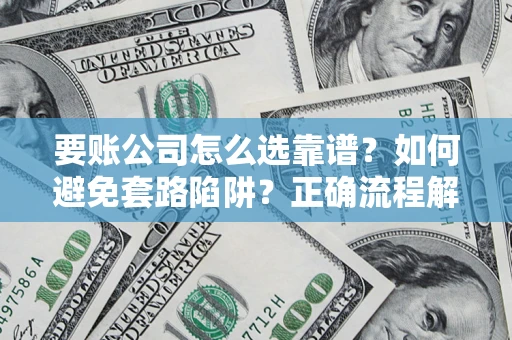 武汉要账公司怎么选靠谱？如何避免套路陷阱？正确流程解析
