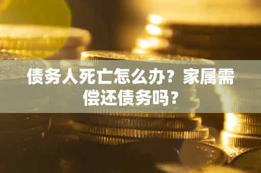 武汉债务人死亡怎么办？家属需偿还债务吗？