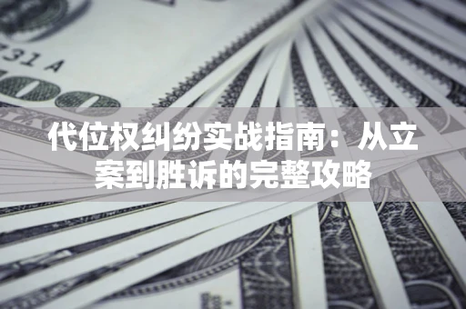 武汉代位权纠纷实战指南：从立案到胜诉的完整攻略