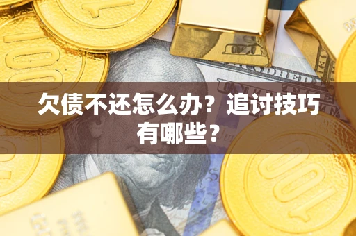 武汉欠债不还怎么办？追讨技巧有哪些？