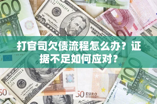 武汉打官司欠债流程怎么办？证据不足如何应对？