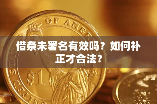 武汉借条未署名有效吗？如何补正才合法？