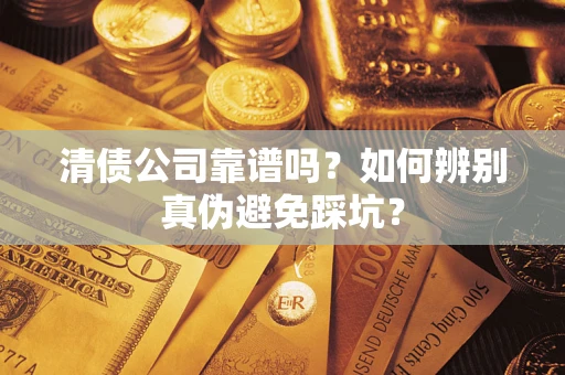 武汉清债公司靠谱吗？如何辨别真伪避免踩坑？