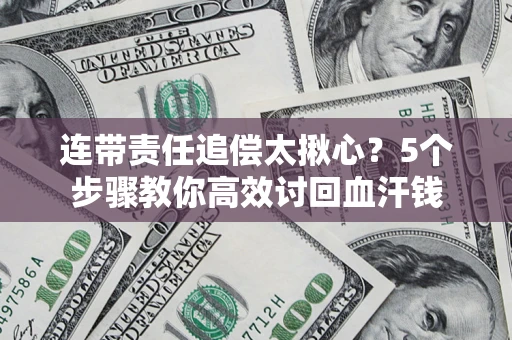 武汉连带责任追偿太揪心？5个步骤教你高效讨回血汗钱