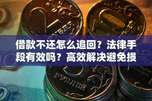 武汉借款不还怎么追回？法律手段有效吗？高效解决避免损失