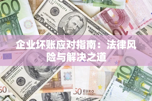 武汉企业坏账应对指南：法律风险与解决之道