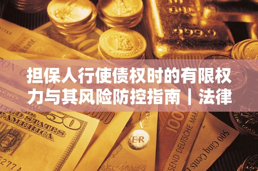 武汉担保人行使债权时的有限权力与其风险防控指南｜法律实务解析