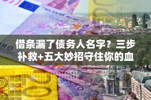 武汉借条漏了债务人名字？三步补救+五大妙招守住你的血汗钱