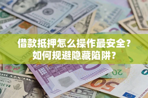 武汉借款抵押怎么操作最安全？如何规避隐藏陷阱？
