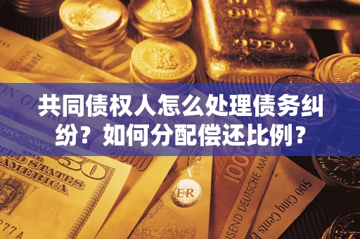 武汉共同债权人怎么处理债务纠纷？如何分配偿还比例？