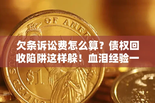 武汉欠条诉讼费怎么算？债权回收陷阱这样躲！血泪经验一次讲透