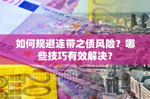武汉如何规避连带之债风险？哪些技巧有效解决？