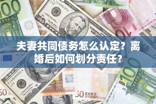 武汉夫妻共同债务怎么认定？离婚后如何划分责任？