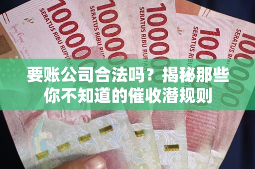 武汉要账公司合法吗？揭秘那些你不知道的催收潜规则