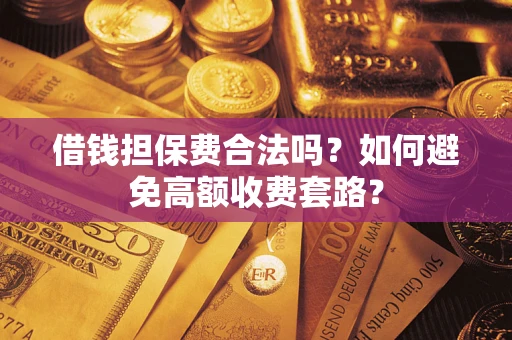 武汉借钱担保费合法吗？如何避免高额收费套路？