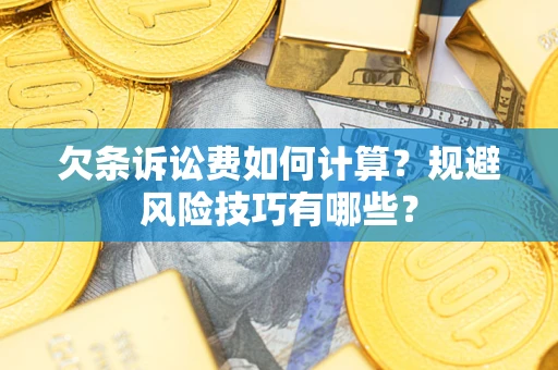 武汉欠条诉讼费如何计算？规避风险技巧有哪些？