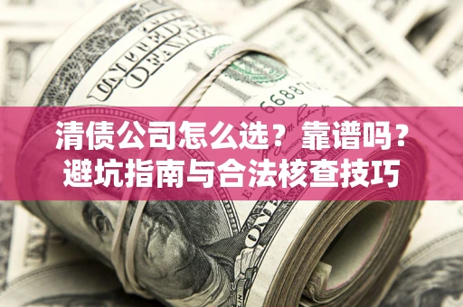 武汉清债公司怎么选？靠谱吗？避坑指南与合法核查技巧