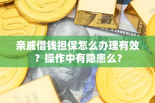 武汉亲戚借钱担保怎么办理有效？操作中有隐患么？