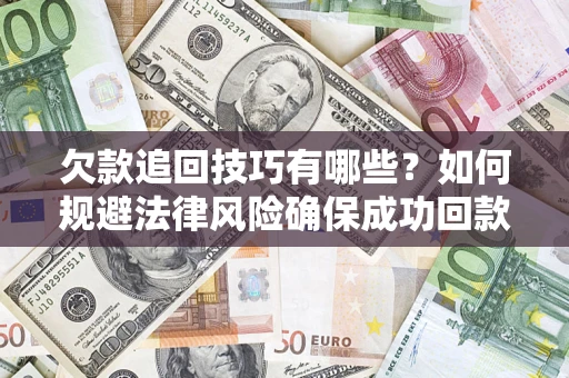 武汉欠款追回技巧有哪些？如何规避法律风险确保成功回款？