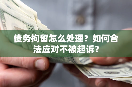 武汉债务拘留怎么处理？如何合法应对不被起诉？