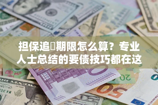 武汉担保追償期限怎么算？专业人士总结的要债技巧都在这里了