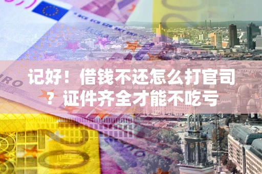 武汉记好！借钱不还怎么打官司？证件齐全才能不吃亏