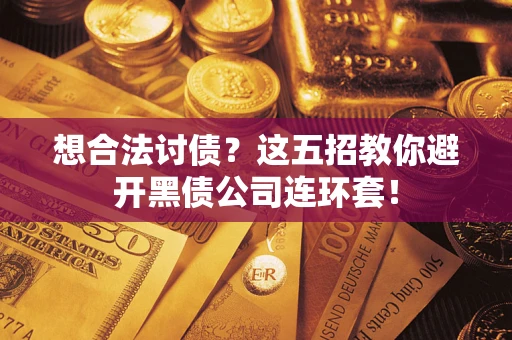武汉想合法讨债？这五招教你避开黑债公司连环套！