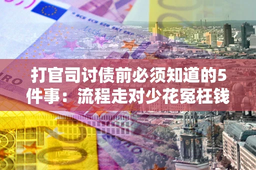 武汉打官司讨债前必须知道的5件事：流程走对少花冤枉钱