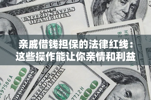 武汉亲戚借钱担保的法律红线：这些操作能让你亲情和利益两不误