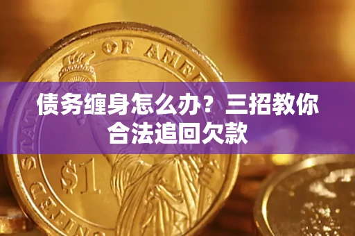 武汉债务缠身怎么办？三招教你合法追回欠款