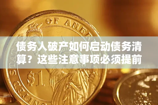 武汉债务人破产如何启动债务清算？这些注意事项必须提前知道