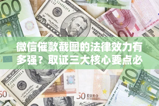 武汉微信催款截图的法律效力有多强？取证三大核心要点必须知道！
