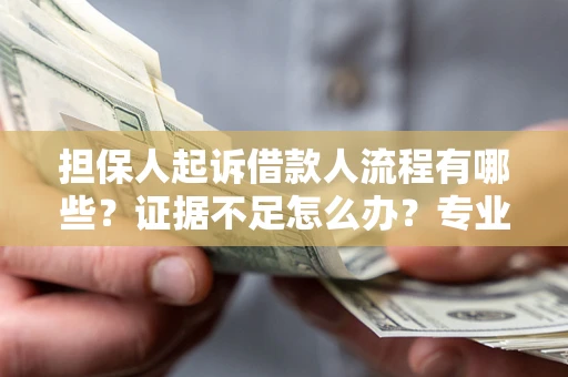 武汉担保人起诉借款人流程有哪些？证据不足怎么办？专业律师解答
