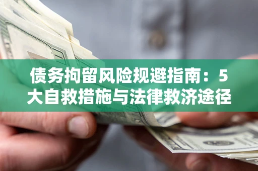 武汉债务拘留风险规避指南：5大自救措施与法律救济途径