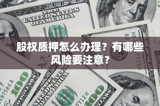 武汉股权质押怎么办理？有哪些风险要注意？