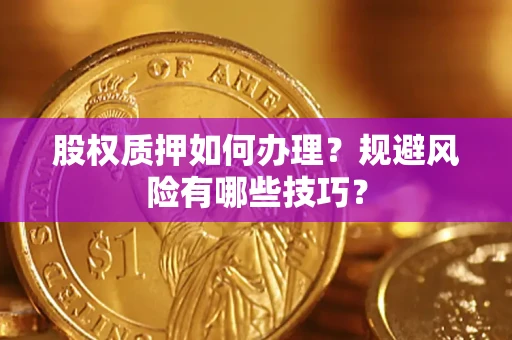 武汉股权质押如何办理？规避风险有哪些技巧？