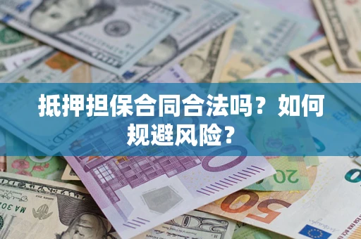 武汉抵押担保合同合法吗？如何规避风险？
