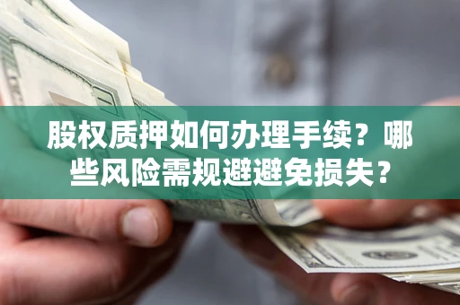 武汉股权质押如何办理手续？哪些风险需规避避免损失？