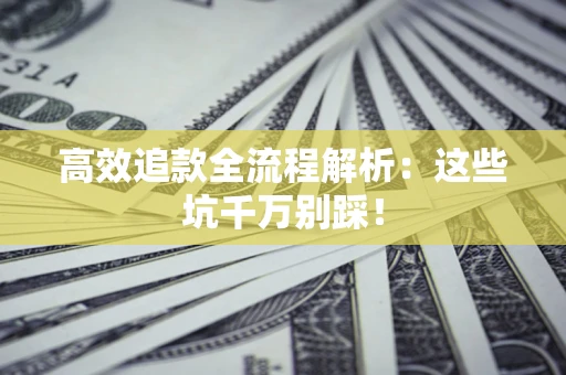 武汉高效追款全流程解析：这些坑千万别踩！