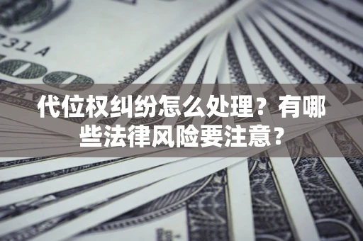 武汉代位权纠纷怎么处理？有哪些法律风险要注意？
