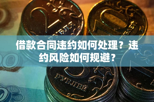 武汉借款合同违约如何处理？违约风险如何规避？