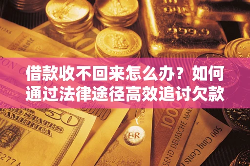 武汉借款收不回来怎么办?如何通过法律途径高效追讨欠款? 武汉借款收不回来怎么办?如何通过法律途径高效追讨欠款?